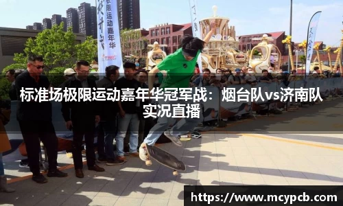 标准场极限运动嘉年华冠军战：烟台队vs济南队实况直播