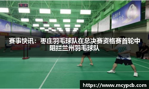 赛事快讯：枣庄羽毛球队在总决赛资格赛首轮中阻拦兰州羽毛球队