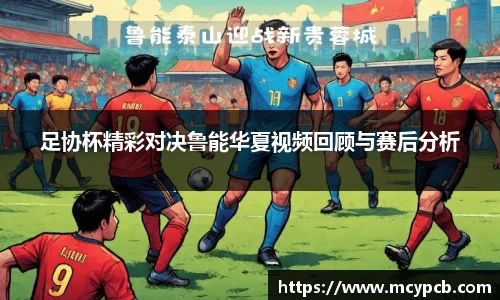 足协杯精彩对决鲁能华夏视频回顾与赛后分析