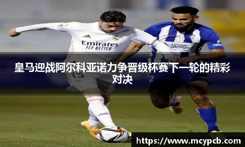 皇马迎战阿尔科亚诺力争晋级杯赛下一轮的精彩对决
